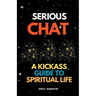 Serious Chat A Kickass Guide to Spiritual Life