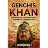 Genghis Khan: An Enthralling Guide to the Conquests, Empire, and Enduring Legacy of the Mongol Horde