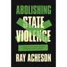 Abolishing State Violence: A World Beyond Bombs, Borders, and Cages