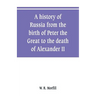 A history of Russia from the birth of Peter the Great to the death of Alexander II