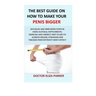 The Best Guide On How To Make Your Penis Bigger: Detailed Step in Getting The Easy Way of Using Natural Supplements, Exercise and Correct Diet Plans t