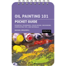 Oil Painting 101: Pocket Guide: Essential Techniques, Color Mixing, Brushwork, Composition Tips, and Materials