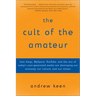 The Cult of the Amateur: How Blogs, Myspace, Youtube, and the Rest of Today's User-Generated Media Are Destroying Our Economy, Our Culture, and Our Va