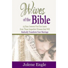 Wives of the Bible: 25 Easy Lessons You Can Learn from These Imperfect Women that Will Radically Transform Your Marriage
