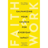 Faith & Work: Galvanizing Your Church for Everyday Impact