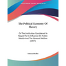The Political Economy Of Slavery: Or The Institution Considered In Regard To Its Influence On Public Wealth And The General Welfare (1857)