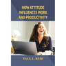 How Attitude Influences Work and Productivity