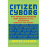 Citizen Cyborg: Why Democratic Societies Must Respond to the Redesigned Human of the Future