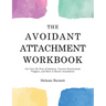 The Avoidant Attachment Workbook: Get Over the Fear of Intimacy, Uncover Deactivation Triggers, and Move to Secure Attachment