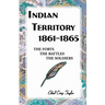 Indian Territory, 1861-1865: The Forts, the Battles, the Soldiers
