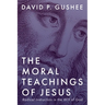 The Moral Teachings of Jesus: Radical Instruction in the Will of God