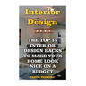 Interior Design: The Top 15 Interior Design Hacks To Make Your Home Look Nice On A Budget