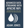 Advanced Data Streaming with Apache NiFi: Engineering Real-Time Data Pipelines for Professionals
