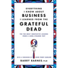Everything I Know about Business I Learned from the Grateful Dead: The Ten Most Innovative Lessons from a Long, Strange Trip