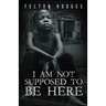 I Am Not Supposed to Be Here