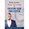 Hacking The System by Creating Your Own System: A practical guide to making your money count while building wealth