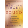 The Healing Power of Sound: Recovery from Life-Threatening Illness Using Sound, Voice, and Music