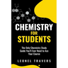 Chemistry for Students: The Only Chemistry Study Guide You'll Ever Need to Ace Your Course