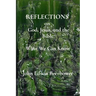 REFLECTIONS on God, Jesus, and the Bible: What we can know