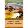 Toaster Oven Perfect Cookbook: Simple and Mouthwatering Recipes: Convenient and Declicious Meals