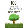 100 Simple Ways To Improve Your Productivity