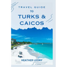 Travel Guide to Turks and Caicos: Your Ultimate Guide to a Relaxing Caribbean Getaway