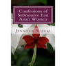 Confessions of Submissive East Asian Women: a philosophical novel on BDSM, interracial love, dominant White men and submissive east asian women relati