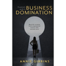 A Woman's Guide to Business Domination: Real-life wisdom from empowered women who wanted more