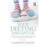Your Dieting Daughter: Antidotes Parents can Provide for Body Dissatisfaction, Excessive Dieting, and Disordered Eating