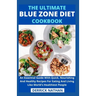 The Ultimate Blue Zone Diet Cookbook: An Essential Guide With Quick, Nourishing And Healthy Recipes For Eating And Living Like World's Healthiest Peop