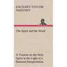 The Spirit and the Word A Treatise on the Holy Spirit in the Light of a Rational Interpretation of the Word of Truth
