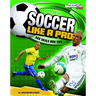 Play Soccer Like a Pro: Key Skills and Tips
