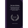 The Care of Estates: Practical Questions and Plain Answers Concerning the Every-Day Duties, Rights and Liabilities of Executors, Administra