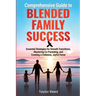 Comprehensive Guide to Blended Family Success: Essential Strategies for Smooth Transitions, Mastering Co-Parenting, and Creating a Cohesive, Joyful Ho