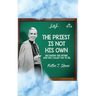 The Priest Is Not His Own.: Becoming The Father, God Has Called You To Be.