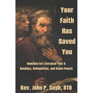 Your Faith Has Saved You: Homilies for Liturgical Year A-Sundays, Solemnities, and Some Feasts