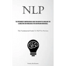 Nlp: The Preeminent Comprehensive Guide For Neophytes Unveiling The Clandestine Methodologies For Scrutinizing Individuals (The Fundamental Guide To N