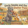 Uncle Smoke and the Shelter Pups: Based on a True Story