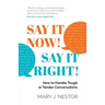 Say It Now! Say It Right!: How to Handle Tough or Tender Conversations