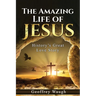 The Amazing Life of Jesus: History's Great Love Story