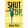Shut Up, Shame!: A Provocative, Unapologetic Approach to Silence Shame and Break Free