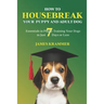 How to Housebreak Your Puppy and Adult Dog: Essentials in Puppy Training Your Dogs in Just 7 Days or Less