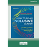 How to Be an Inclusive Leader, Second Edition: Your Role in Creating Cultures of Belonging Where Everyone Can Thrive [Large Print 16 Pt Edition]