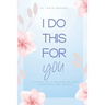 I Do This For You: Letters To A Daughter That Deserves The World
