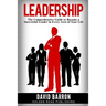 Leadership: The Comprehensive Guide to Become a Successful Leader in Every Area of Your Life