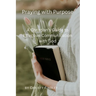 Praying with Purpose: A Christian's Guide to Effective Communication with God: Reflection, Spiritual Journey and Prayer Benefits with a Deep