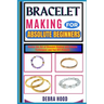 Bracelet Making for Absolute Beginners: Master the Art of Bracelet Making with Simple Techniques and Fun DIY Projects