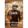 Stumbling in the Dark - The Dangers of Alcohol