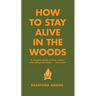 How to Stay Alive in the Woods: A Complete Guide to Food, Shelter and Self-Preservation Anywhere