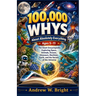 100,000 Whys About Absolutely Everything Ages 5-11: The Giant Encyclopedia Exploring Space, Animals, Oceans, Dinosaurs, Machines, Earth, and the Secre